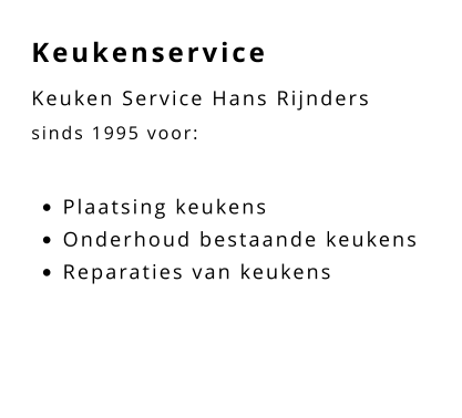 Keukenservice Keuken Service Hans Rijnders sinds 1995 voor:  •	Plaatsing keukens •	Onderhoud bestaande keukens •	Reparaties van keukens